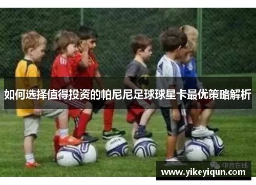 如何选择值得投资的帕尼尼足球球星卡最优策略解析