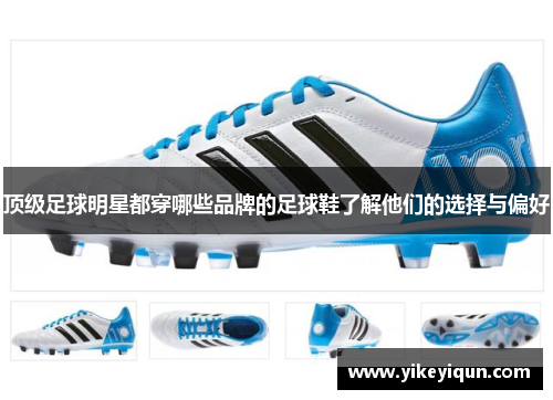顶级足球明星都穿哪些品牌的足球鞋了解他们的选择与偏好